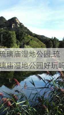 琉璃庙湿地公园,琉璃庙湿地公园好玩吗