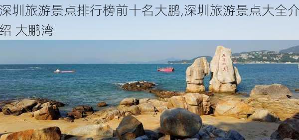 深圳旅游景点排行榜前十名大鹏,深圳旅游景点大全介绍 大鹏湾