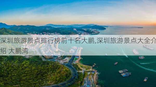 深圳旅游景点排行榜前十名大鹏,深圳旅游景点大全介绍 大鹏湾