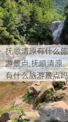 抚顺清原有什么旅游景点,抚顺清原有什么旅游景点吗