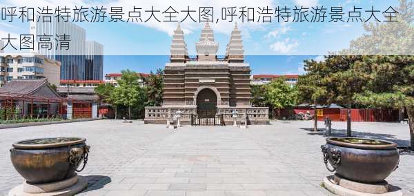 呼和浩特旅游景点大全大图,呼和浩特旅游景点大全大图高清