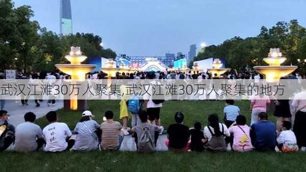 武汉江滩30万人聚集,武汉江滩30万人聚集的地方