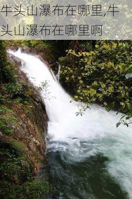 牛头山瀑布在哪里,牛头山瀑布在哪里啊