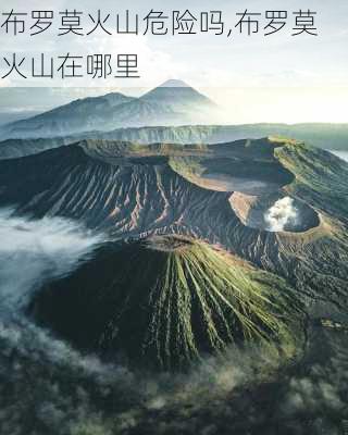 布罗莫火山危险吗,布罗莫火山在哪里