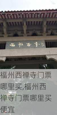 福州西禅寺门票哪里买,福州西禅寺门票哪里买便宜