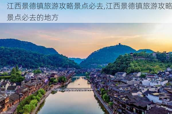 江西景德镇旅游攻略景点必去,江西景德镇旅游攻略景点必去的地方