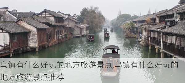 乌镇有什么好玩的地方旅游景点,乌镇有什么好玩的地方旅游景点推荐