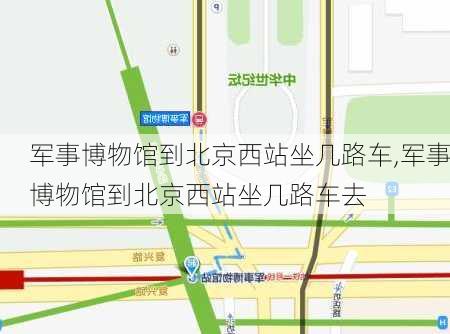 军事博物馆到北京西站坐几路车,军事博物馆到北京西站坐几路车去