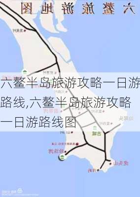 六鳌半岛旅游攻略一日游路线,六鳌半岛旅游攻略一日游路线图