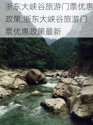 浙东大峡谷旅游门票优惠政策,浙东大峡谷旅游门票优惠政策最新