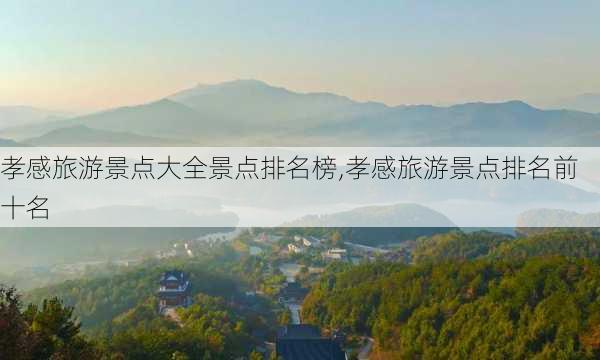 孝感旅游景点大全景点排名榜,孝感旅游景点排名前十名