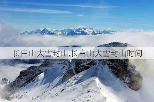 长白山大雪封山,长白山大雪封山时间