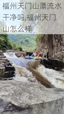 福州天门山漂流水干净吗,福州天门山怎么样