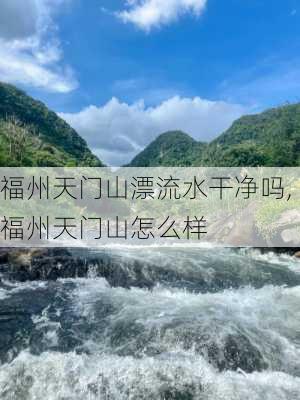 福州天门山漂流水干净吗,福州天门山怎么样