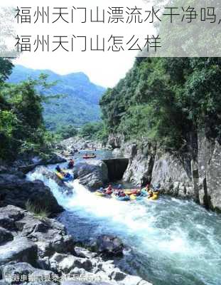 福州天门山漂流水干净吗,福州天门山怎么样