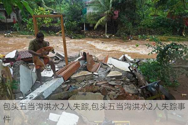 包头五当沟洪水2人失踪,包头五当沟洪水2人失踪事件