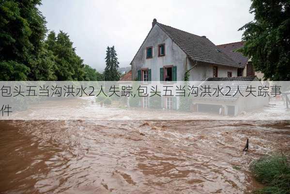 包头五当沟洪水2人失踪,包头五当沟洪水2人失踪事件