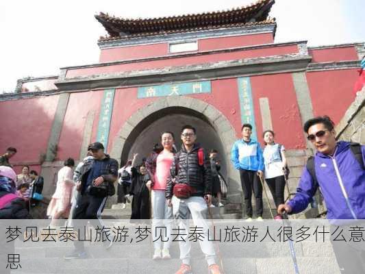 梦见去泰山旅游,梦见去泰山旅游人很多什么意思