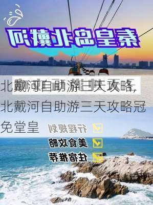 北戴河自助游三天攻略,北戴河自助游三天攻略冠免堂皇