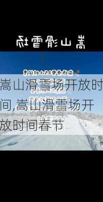 嵩山滑雪场开放时间,嵩山滑雪场开放时间春节