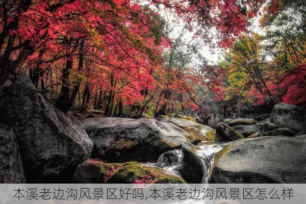 本溪老边沟风景区好吗,本溪老边沟风景区怎么样