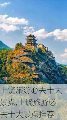 上饶旅游必去十大景点,上饶旅游必去十大景点推荐