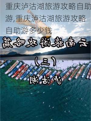 重庆泸沽湖旅游攻略自助游,重庆泸沽湖旅游攻略自助游多少钱