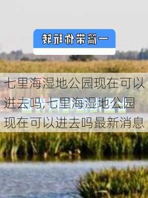 七里海湿地公园现在可以进去吗,七里海湿地公园现在可以进去吗最新消息