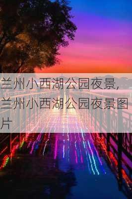 兰州小西湖公园夜景,兰州小西湖公园夜景图片