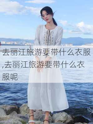 去丽江旅游要带什么衣服,去丽江旅游要带什么衣服呢