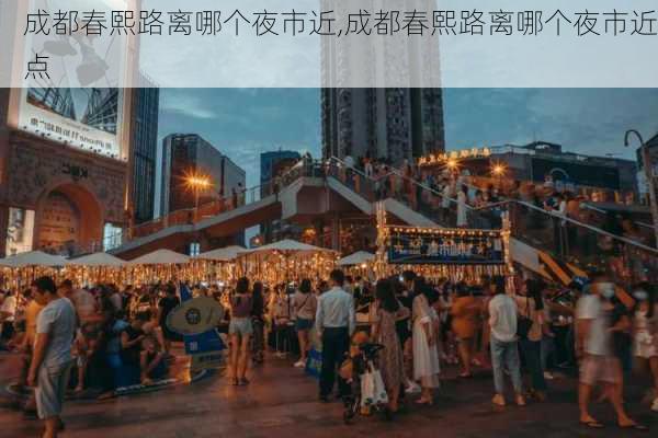 成都春熙路离哪个夜市近,成都春熙路离哪个夜市近点