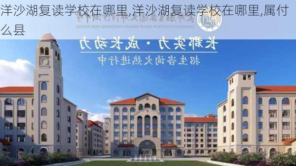 洋沙湖复读学校在哪里,洋沙湖复读学校在哪里,属付么县