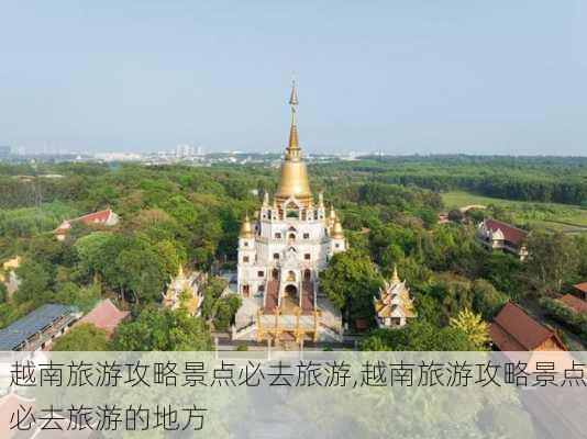 越南旅游攻略景点必去旅游,越南旅游攻略景点必去旅游的地方