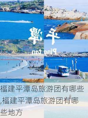 福建平潭岛旅游团有哪些,福建平潭岛旅游团有哪些地方