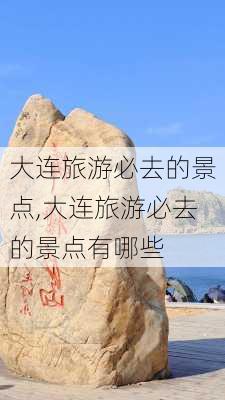 大连旅游必去的景点,大连旅游必去的景点有哪些