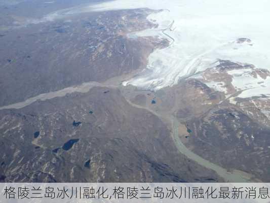 格陵兰岛冰川融化,格陵兰岛冰川融化最新消息