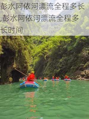 彭水阿依河漂流全程多长,彭水阿依河漂流全程多长时间