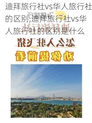 迪拜旅行社vs华人旅行社的区别,迪拜旅行社vs华人旅行社的区别是什么