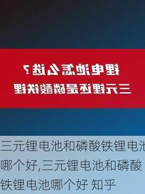 三元锂电池和磷酸铁锂电池哪个好,三元锂电池和磷酸铁锂电池哪个好 知乎