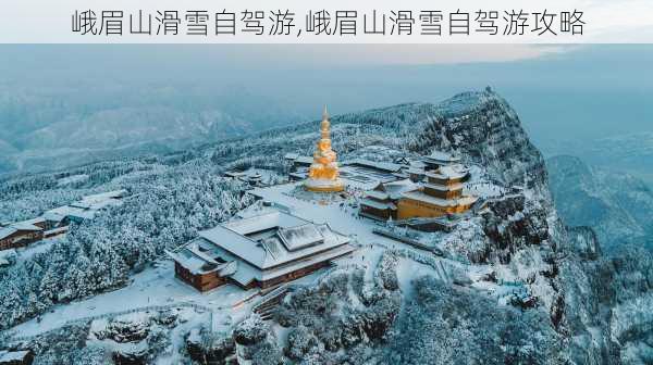 峨眉山滑雪自驾游,峨眉山滑雪自驾游攻略