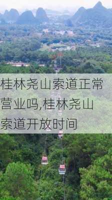 桂林尧山索道正常营业吗,桂林尧山索道开放时间