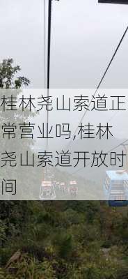 桂林尧山索道正常营业吗,桂林尧山索道开放时间