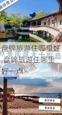 盘锦旅游住哪里好,盘锦旅游住哪里好一点