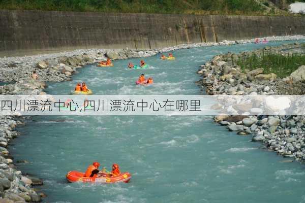 四川漂流中心,四川漂流中心在哪里