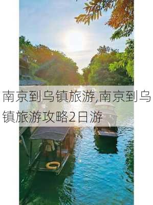 南京到乌镇旅游,南京到乌镇旅游攻略2日游