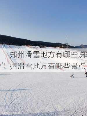 郑州滑雪地方有哪些,郑州滑雪地方有哪些景点