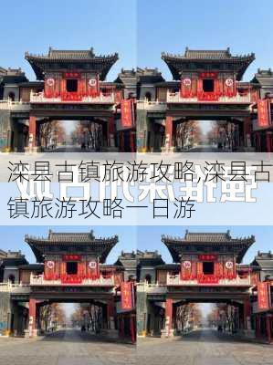 滦县古镇旅游攻略,滦县古镇旅游攻略一日游