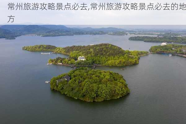 常州旅游攻略景点必去,常州旅游攻略景点必去的地方