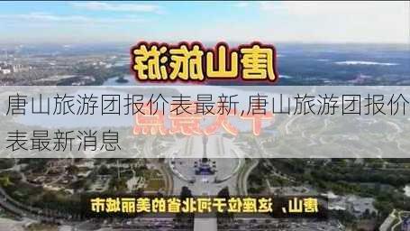 唐山旅游团报价表最新,唐山旅游团报价表最新消息