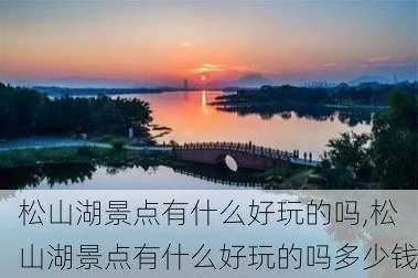 松山湖景点有什么好玩的吗,松山湖景点有什么好玩的吗多少钱